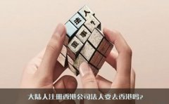 大陸人注冊香港公司法人要去香港嗎？