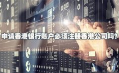 申請香港銀行賬戶必須注冊香港公司嗎？